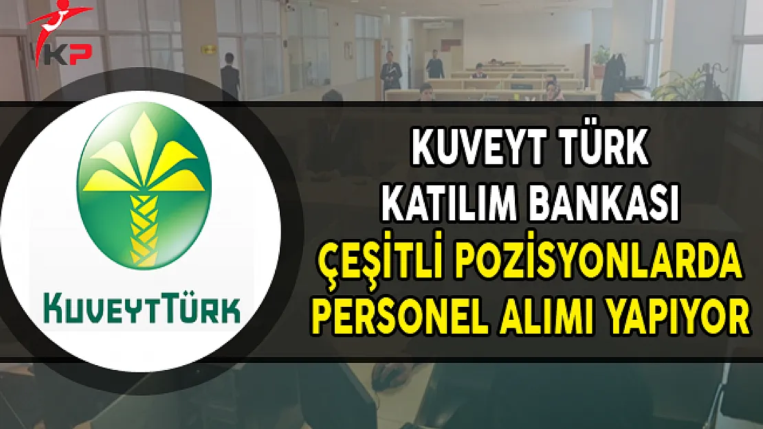 Kuveyt Türk Katılım Bankası Çeşitli Pozisyonlarda Personel Alıyor