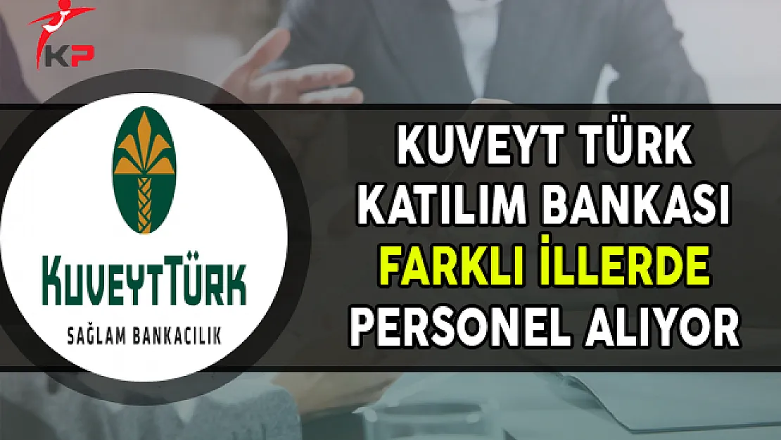 Kuveyt Türk Katılım Bankası En Az Ön Lisans Mezunu Personel Alıyor