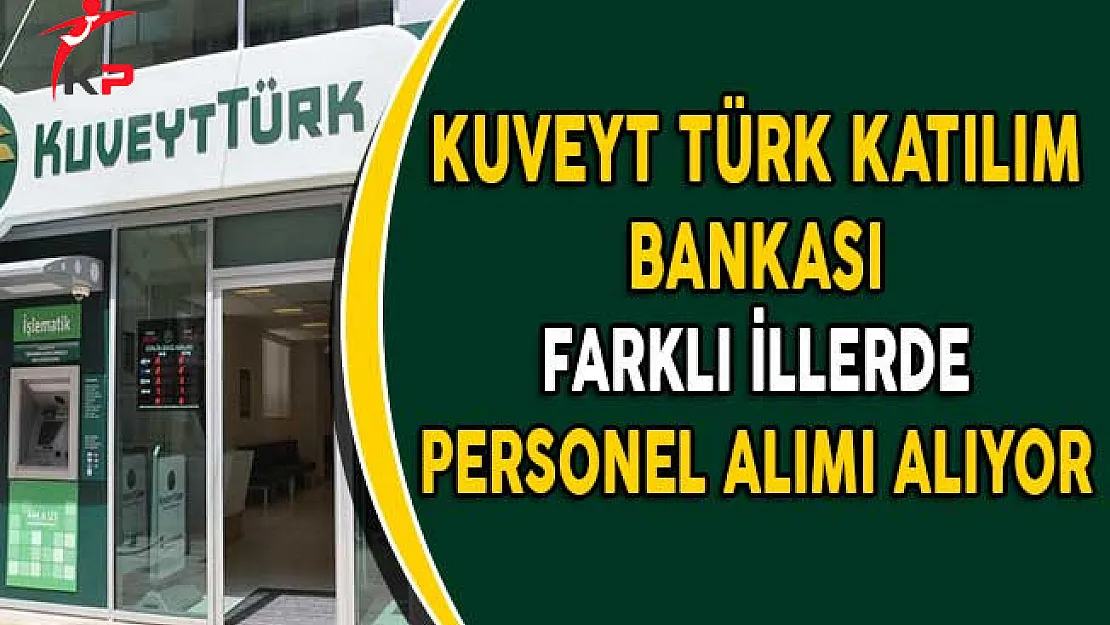 Kuveyt Türk Katılım Bankası Farklı İllerde Personel Alıyor
