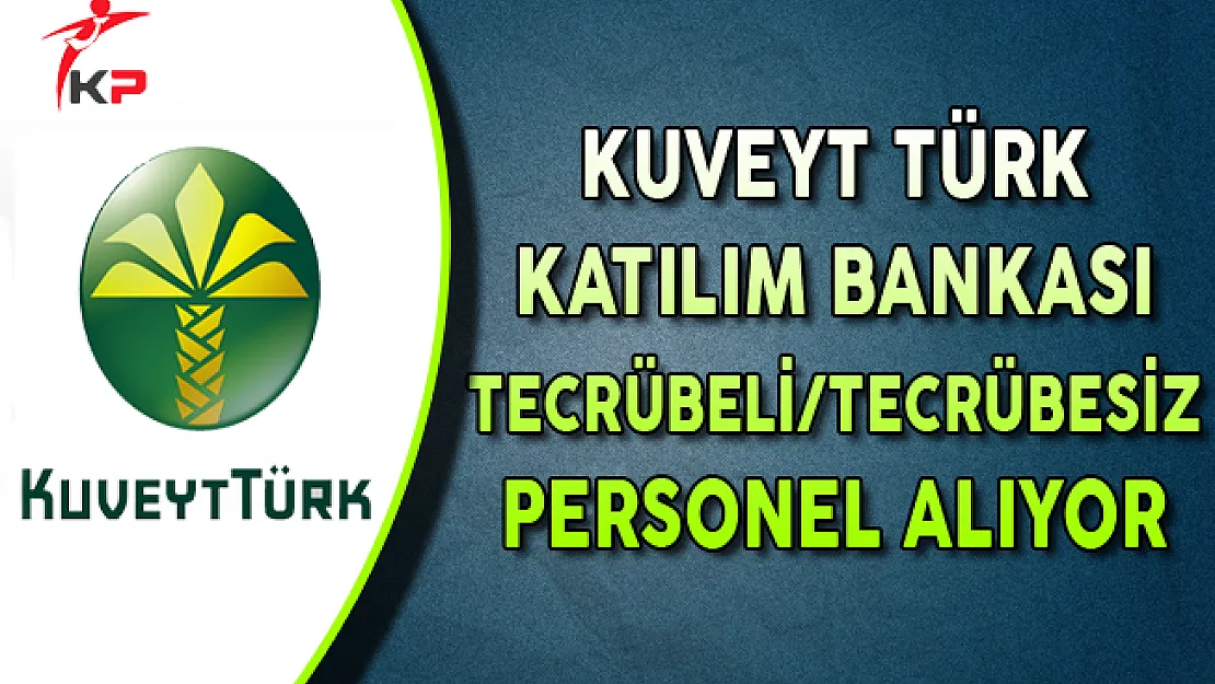 Kuveyt Türk Katılım Bankası Tecrübeli/Tecrübesiz Personel Alıyor