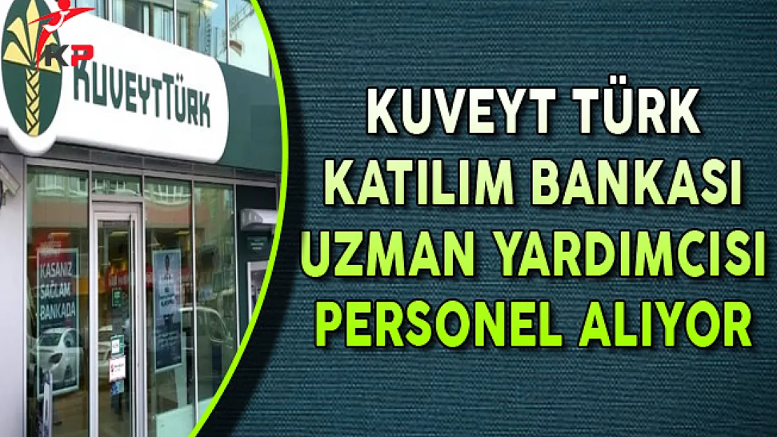 Kuveyt Türk Katılım Bankası Uzman Yardımcısı Personel Alıyor