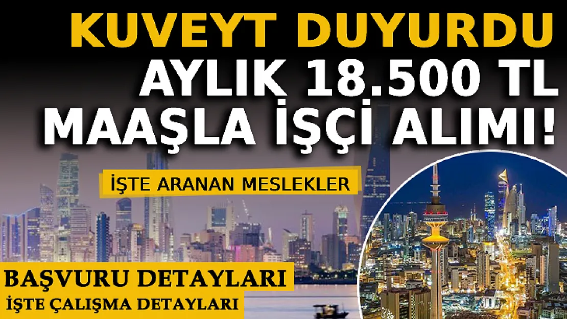 Kuveyt'te Aylık 18.500 TL Maaşla İşçi Alımı! İşte Aranan Meslekler Ve Başvuru Şartları