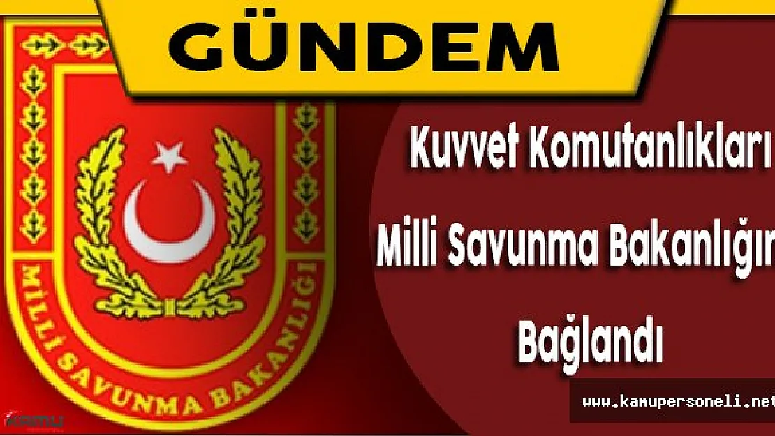 Kuvvet Komutanlıkları Milli Savunma Bakanlığına Bağlandı