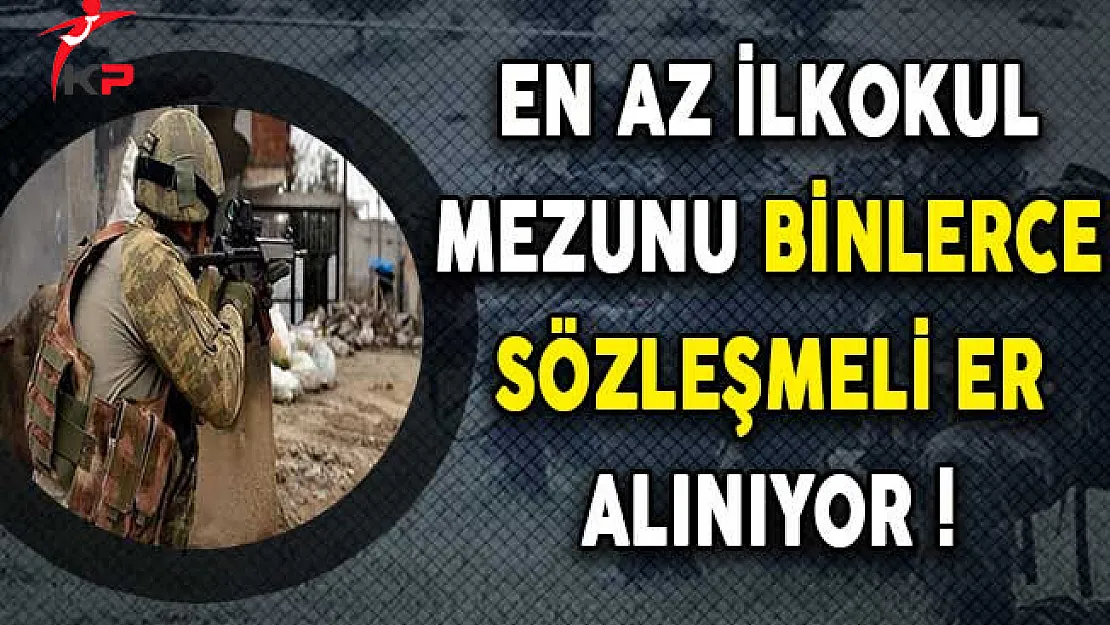 Kuvvet Komutanlıklarına En Az İlkokul Mezunu Binlerce Sözleşmeli Er Alınıyor !