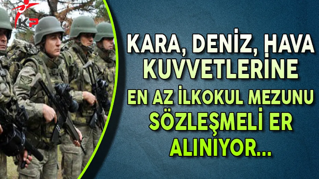 Kuvvet Komutanlıklarına En Az İlkokul Mezunu Sözleşmeli Er Alınıyor