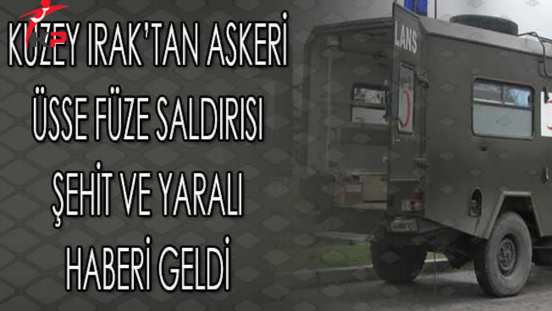 Kuzey Irak'dan Askeri Üsse Füze Saldırısı! Şehit ve Yaralı Haberi Geldi