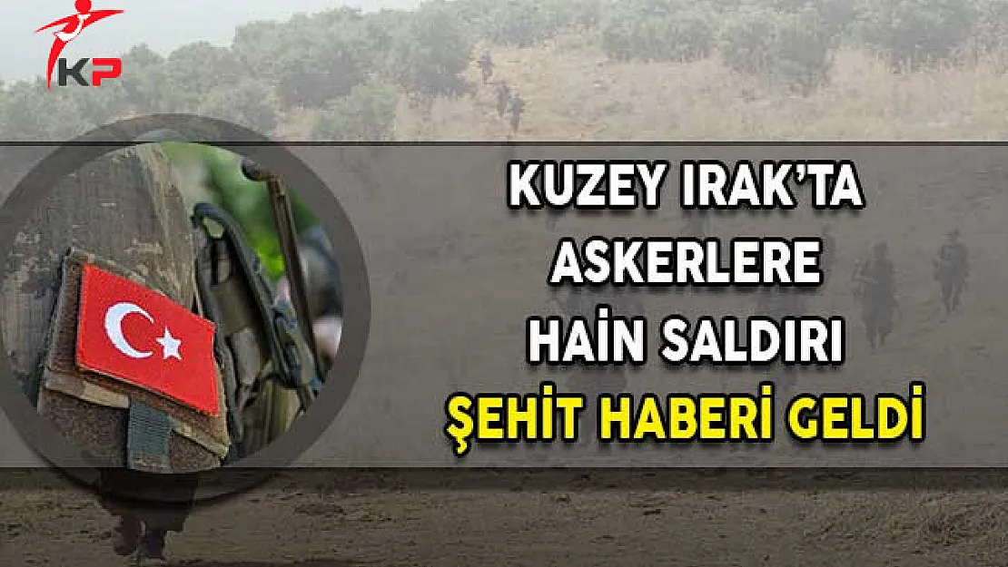 Kuzey Irak'ta Askerlere Saldırı! Şehit ve Yaralı Haberi Geldi