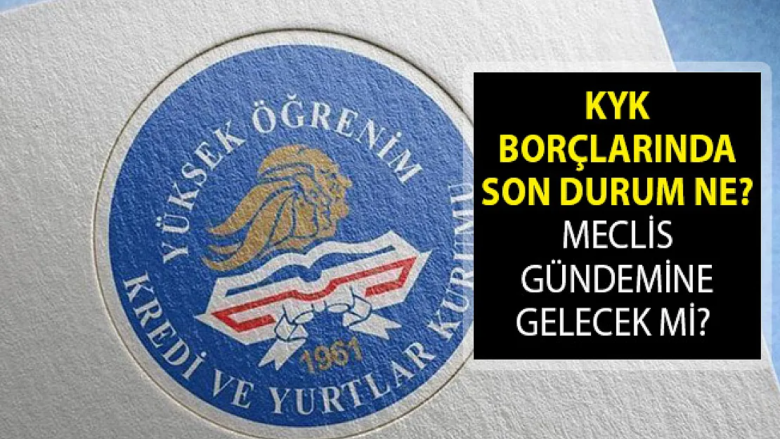 KYK Borçları Meclis Gündemine Gelecek Mi? KYK Borçlarında Son Durum Ne? KYK Borçları 2019