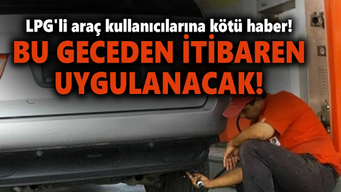 LPG'li araç kullanıcılarına da kötü haber geldi! Bu geceden itibaren uygulanacak!