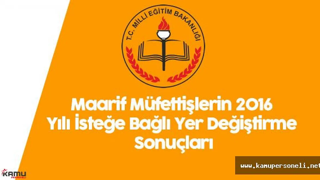 Maarif Müfettişlerin 2016 Yılı İsteğe Bağlı Yer Değiştirme Sonuçları