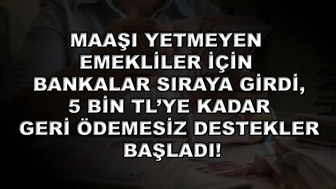 Maaşı yetmeyen emekliler için bankalar sıraya girdi, 5 bin TL'ye kadar geri ödemesiz destekler başladı!