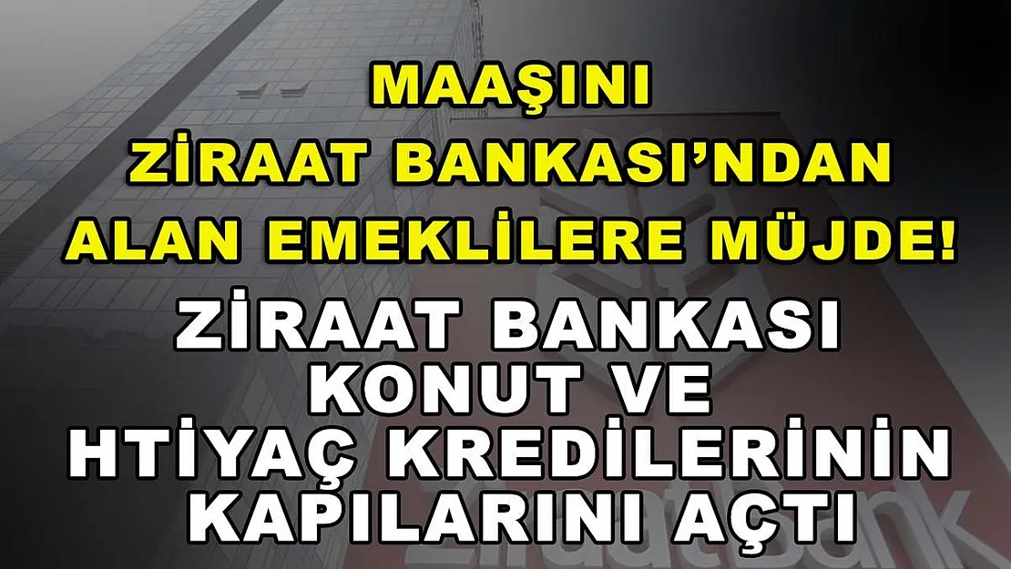 Maaşını Ziraat Bankası'ndan alan emeklilere müjde! Ziraat Bankası konut ve ihtiyaç kredilerinin kapılarını açtı