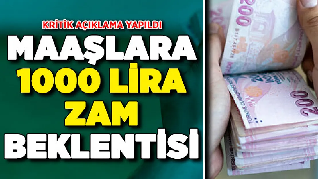 Maaşlara 1000 Lira Zam Bekleniyor ! Kritik Açıklama Yapıldı