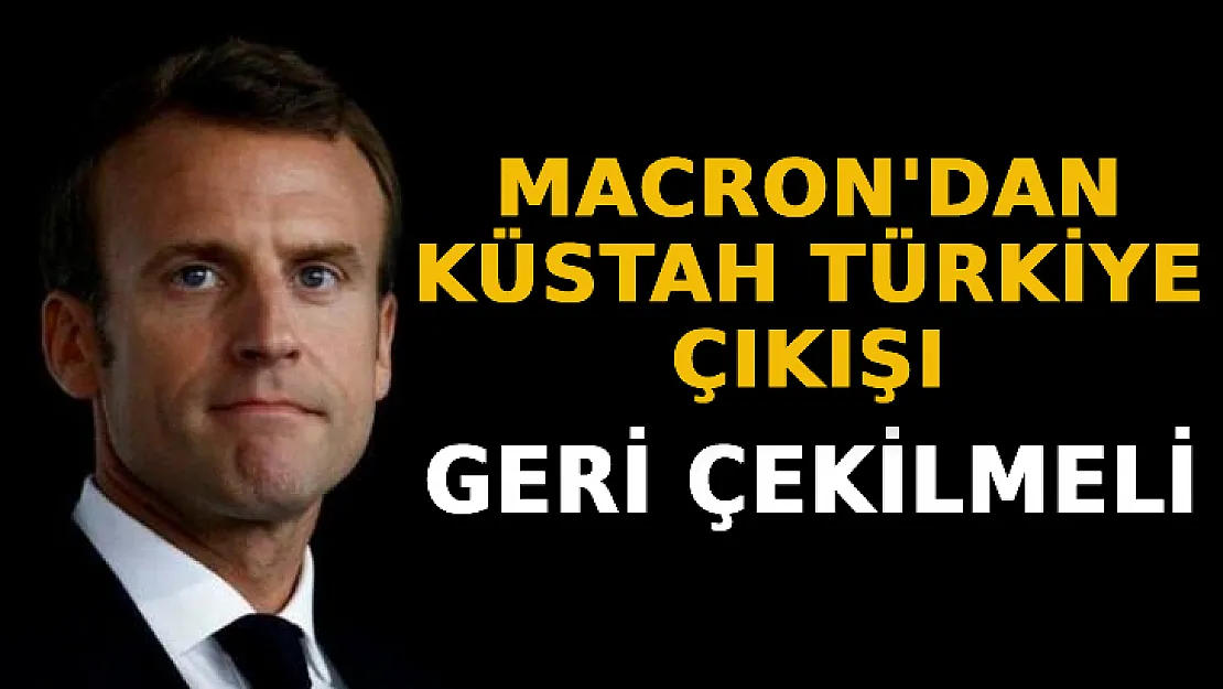 Macron'dan Küstah Türkiye Çıkışı: Türkiye Geri Çekilmeli