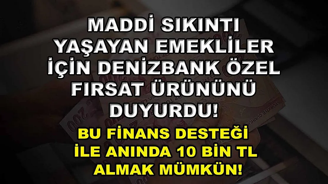 Maddi sıkıntı yaşayan emekliler için Denizbank özel fırsat ürününü duyurdu! Bu finans desteği ile anında 10 bin TL almak mümkün!