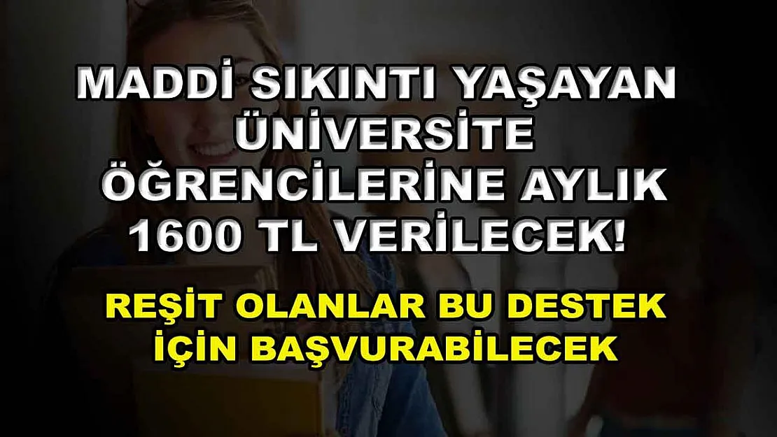 Maddi sıkıntı yaşayan üniversite öğrencilerine aylık 1600 TL verilecek! Reşit olanlar bu destek için başvurabilecek