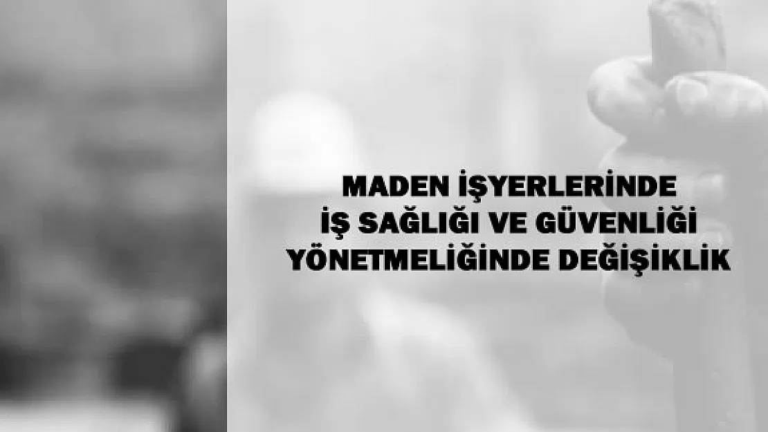Maden İşyerlerinde İş Sağlığı ve Güvenliği Yönetmeliğinde Değişiklik