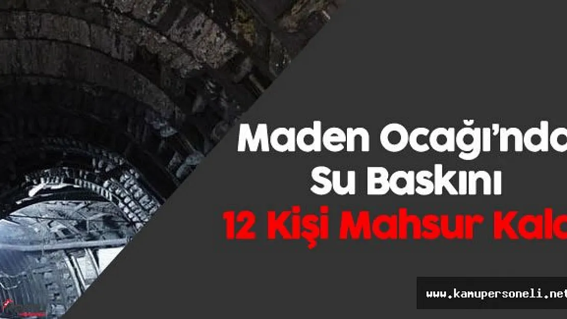 Maden Ocağını Su Bastı : 12 Kişi Mahsur Kaldı