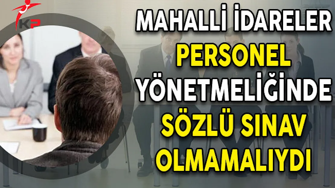 Mahalli İdareler Personel Yönetmeliğinde Sözlü Sınav Olmamalıydı
