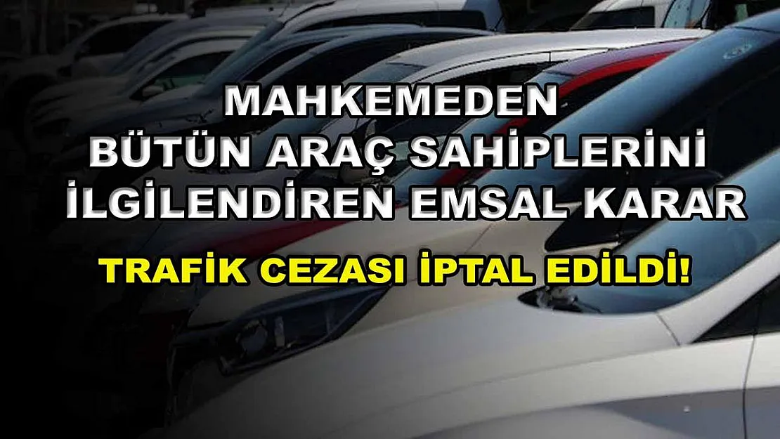 Mahkemeden bütün araç sahiplerini ilgilendiren emsal karar: Trafik cezası iptal edildi!