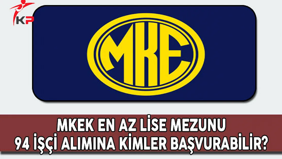 Makina ve Kimya Endüstrisi Kurumu (MKEK) 94 İşçi Alımına Kimler Başvuru Yapabilir?