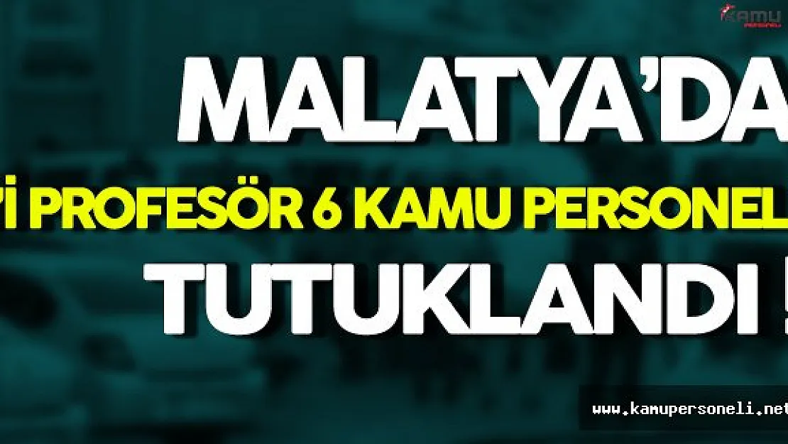 Malatya FETÖ Operasyonunda 6 Kamu Personeli Tutuklandı