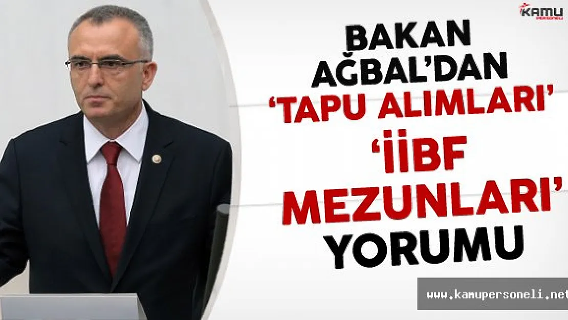 Maliye Bakanı AĞBAL'dan Tapu Alımları ve İİBF Mezunları Yorumu