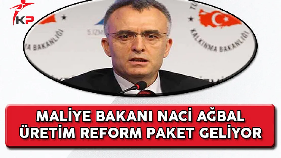 Maliye Bakanı Naci Ağbal: Üretim Reform Paketi Geliyor