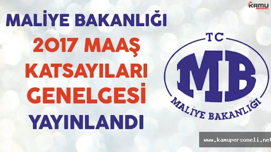 Maliye Bakanlığı 2017 Maaş Katsayıları Genelgesi Yayınlandı