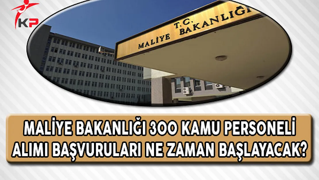 Maliye Bakanlığı 300 Kamu Personeli Alımı Başvuruları Ne Zaman Başlayacak?