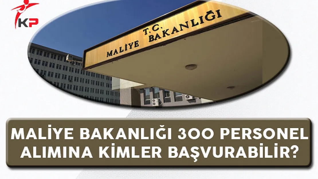 Maliye Bakanlığı 300 Memur Alım İlanına Kimler Başvurabilir?