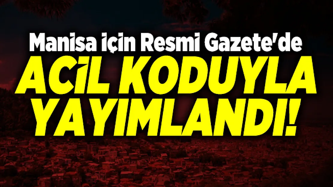 Manisa için Resmi Gazete'de acil koduyla yayımlandı!