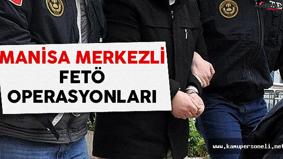 Manisa Merkezli Eş Zamanlı FETÖ Operasyonları
