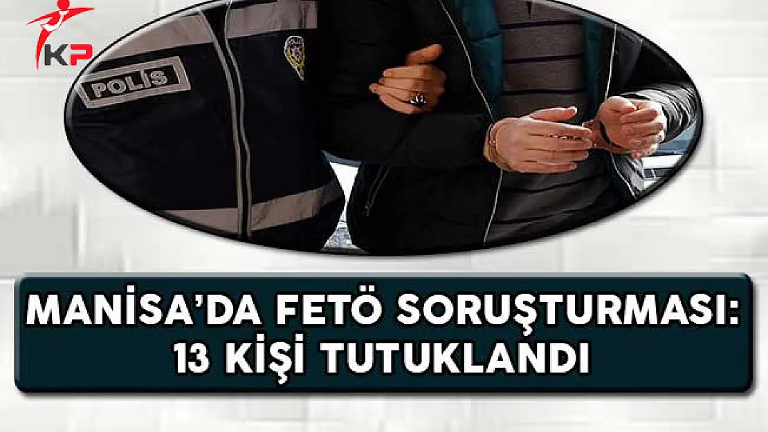 Manisa'da FETÖ Operasyonu: 13 Kişi Tutuklandı
