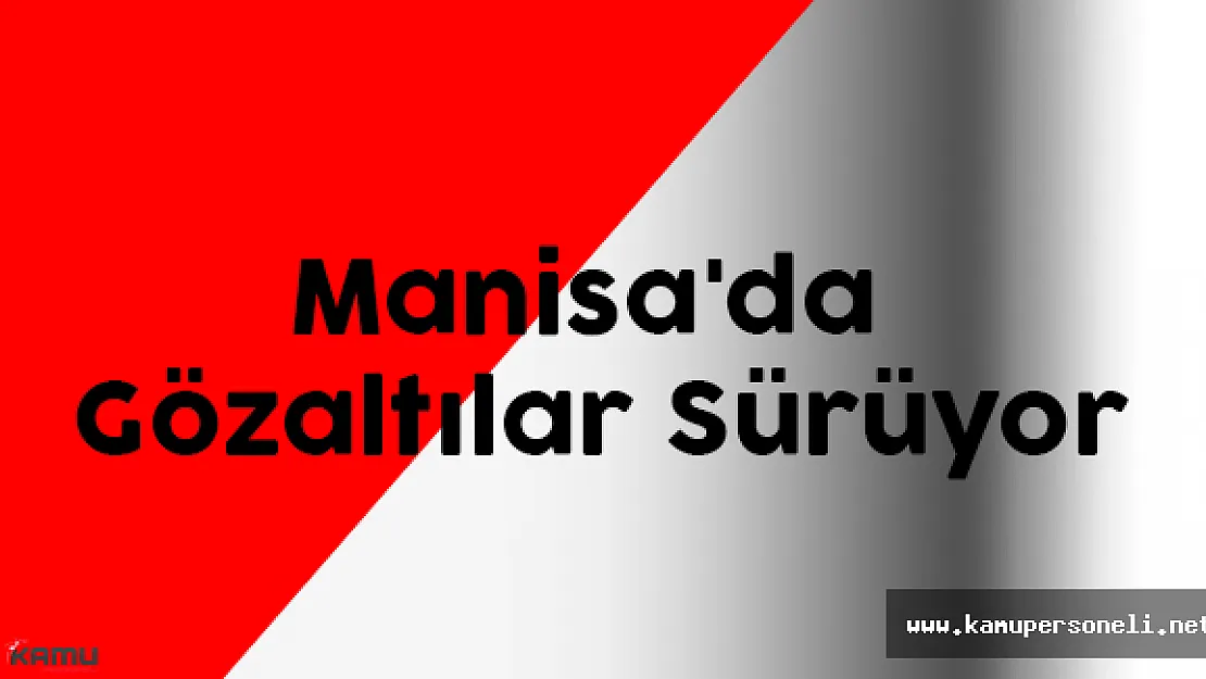 Manisa'da Gözaltılar Sürüyor