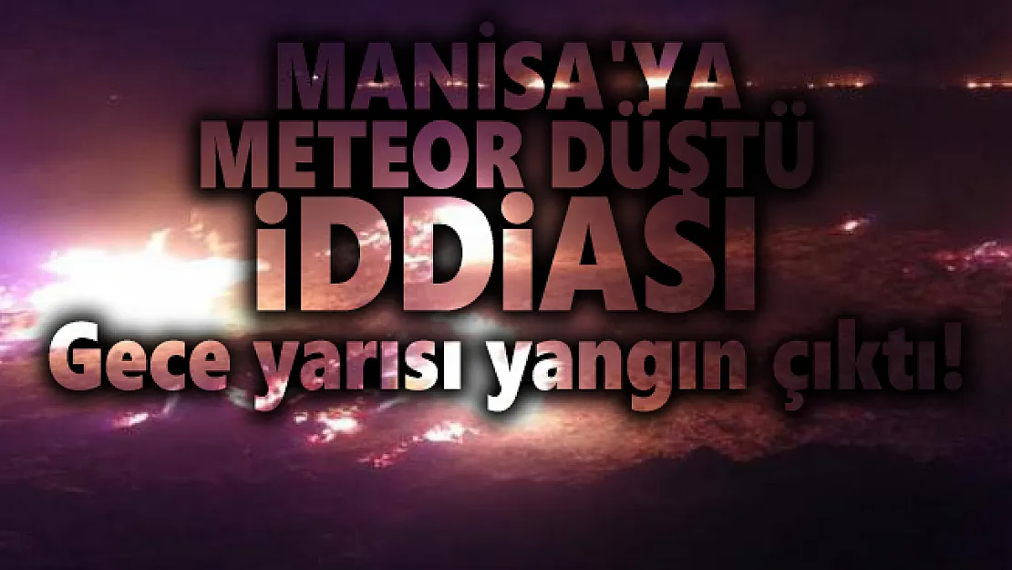 Manisa'ya meteor düştü iddiası! Gece yarısı yangın çıktı!