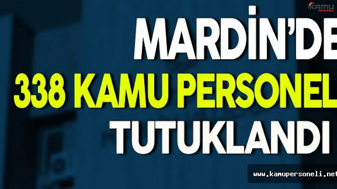 Mardin'de 338 Kamu Personeli Tutuklandı