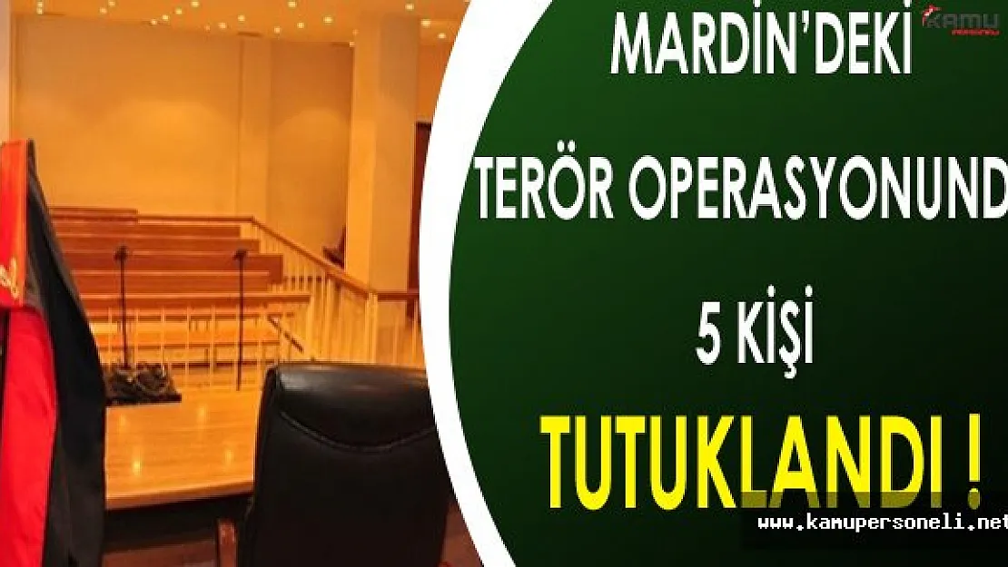 Mardin'deki Terör Operasyonunda 5 Kişi Tutuklandı !
