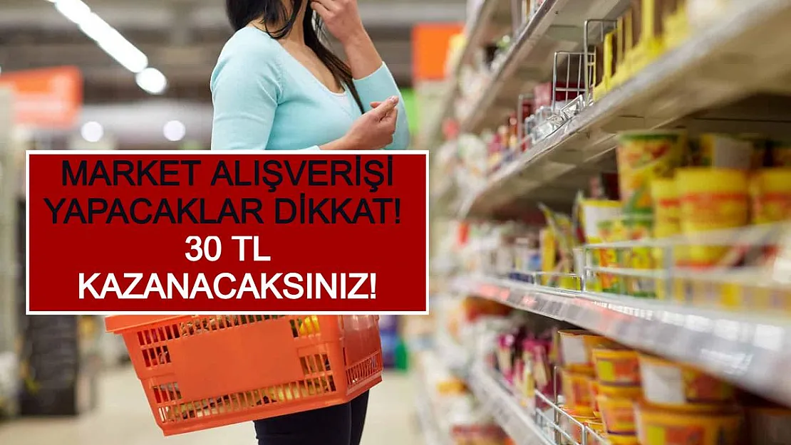Market Alışverişi Yapacaklar Dikkat! 30 TL Kazanacaksınız!