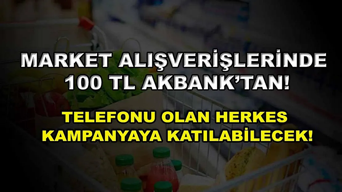 Market alışverişlerinde 100 TL Akbank'tan! Telefonu olan herkes kampanyaya katılabilecek!
