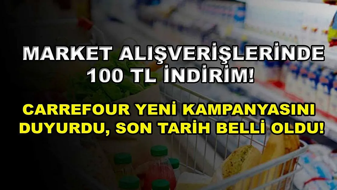 Market alışverişlerinde 100 TL indirim! Carrefour yeni kampanyasını duyurdu, son tarih belli oldu!