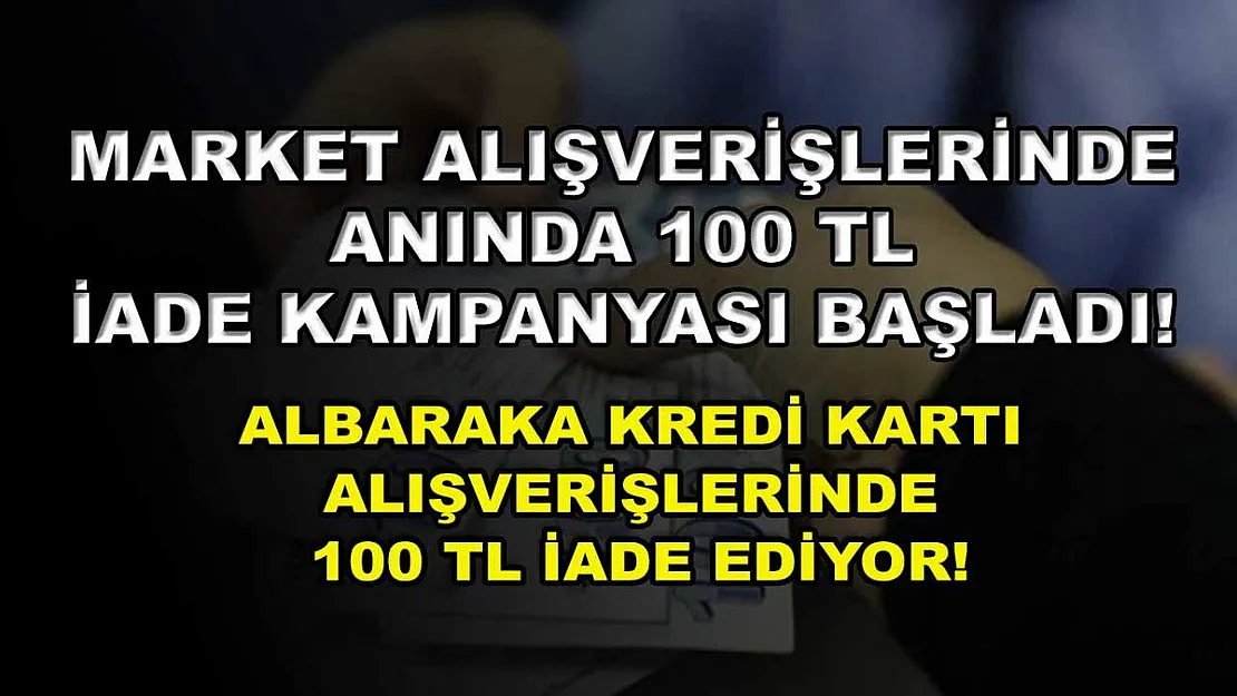 Market alışverişlerinde anında 100 TL iade kampanyası başladı! Albaraka kredi kartı alışverişlerinde 100 TL iade ediyor!