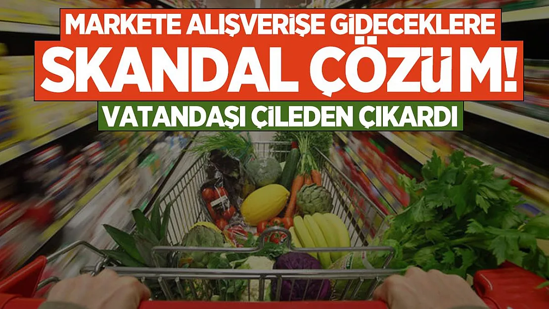 Markete alışverişe gideceklere skandal çözüm! Vatandaşı çileden çıkardı
