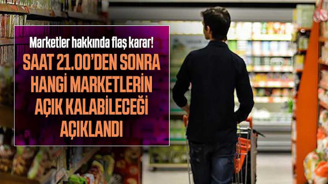 Marketler hakkında flaş karar! Saat 21.00'den sonra hangi marketlerin açık kalabileceği açıklandı