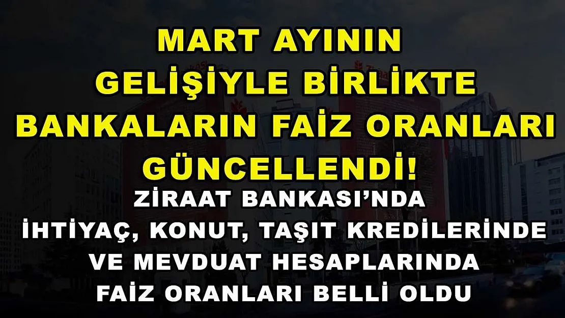 Mart ayının gelişiyle birlikte bankaların faiz oranları güncellendi! Ziraat Bankası'nda ihtiyaç, konut, taşıt kredilerinde ve mevduat hesaplarında faiz oranları belli oldu