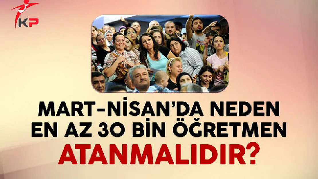 Mart-Nisan'da Neden En Az 30 Bin Öğretmen Atanmalıdır?