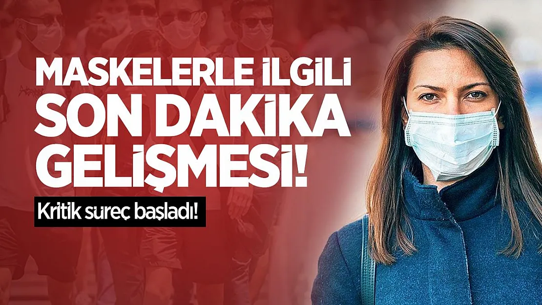 Maskelerle ilgili son dakika gelişmesi! Kritik süreç başladı!