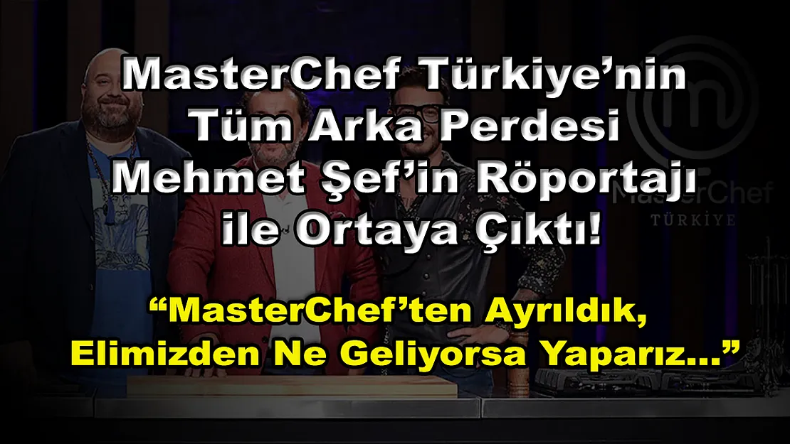 MasterChef Türkiye'nin Tüm Arka Perdesi Mehmet Şef'in Röportajı ile Ortaya Çıktı! 'MasterChef'ten Ayrıldık, Elimizden Ne Geliyorsa Yaparız…'