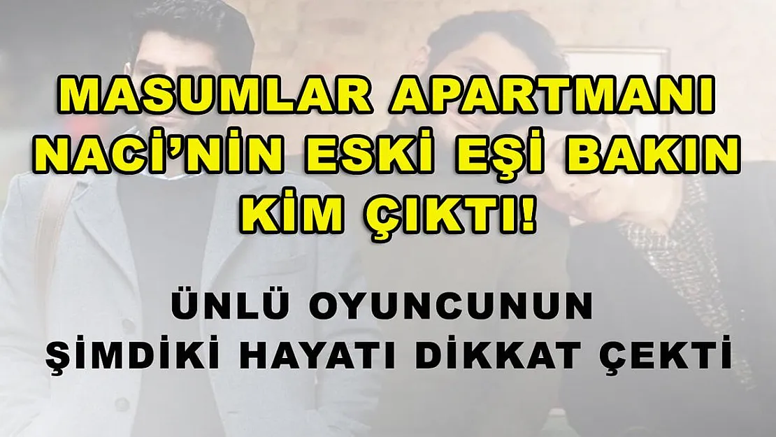 Masumlar Apartmanı Naci'nin eski eşi bakın kim çıktı! Ünlü oyuncunun şimdiki hayatı dikkat çekti