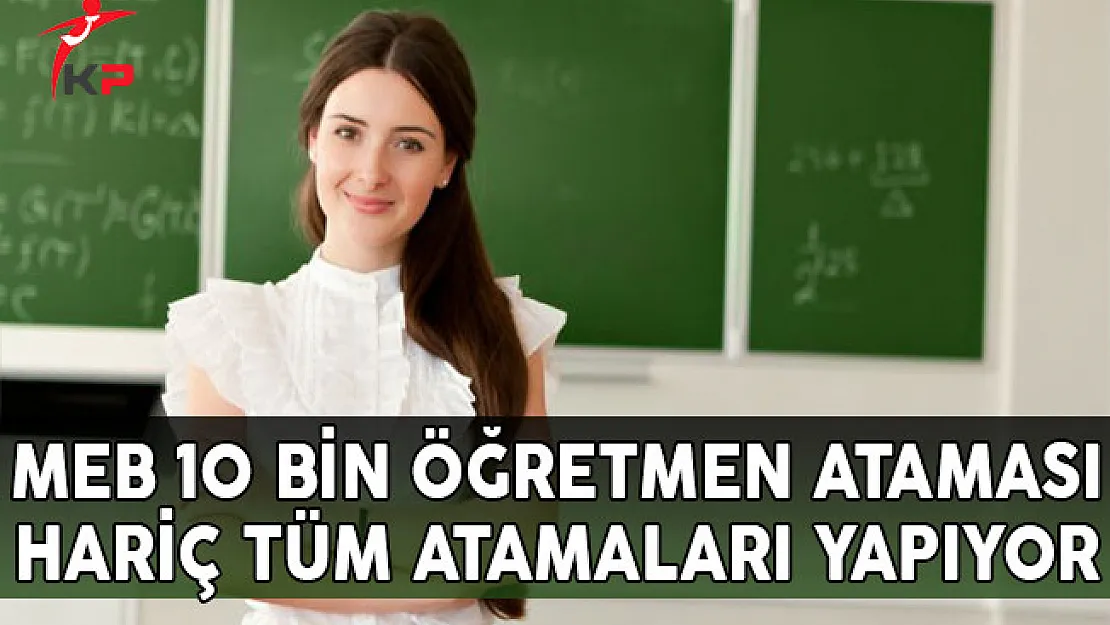 MEB 10 Bin Ögretmen Ataması Hariç Tüm Atamaları Yapıyor